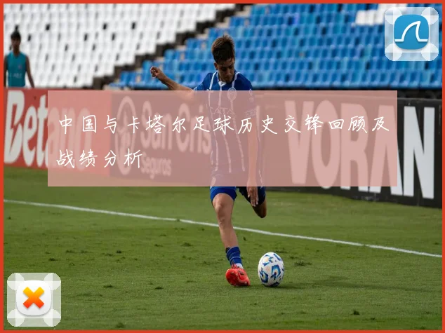 中国与卡塔尔足球历史交锋回顾及战绩分析