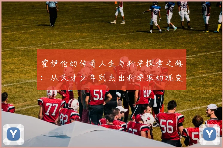 霍伊伦的传奇人生与科学探索之路：从天才少年到杰出科学家的蜕变历程