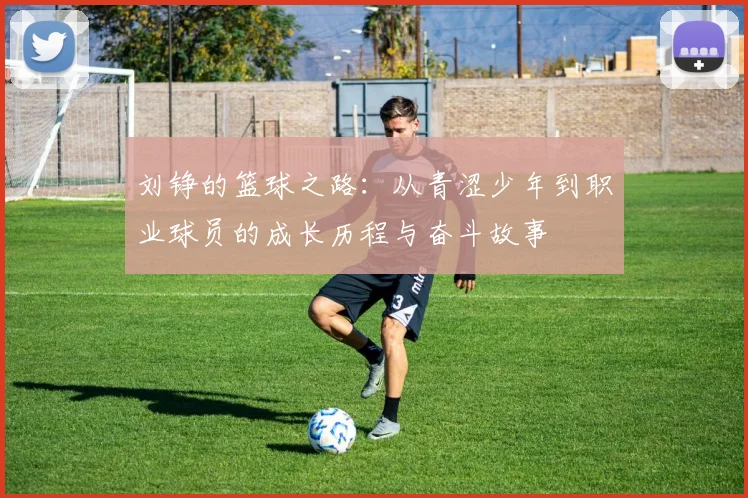 刘铮的篮球之路：从青涩少年到职业球员的成长历程与奋斗故事