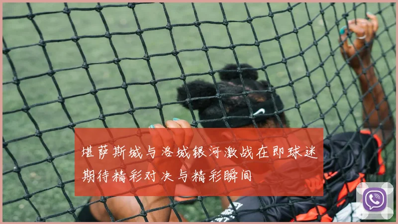堪萨斯城与洛城银河激战在即球迷期待精彩对决与精彩瞬间