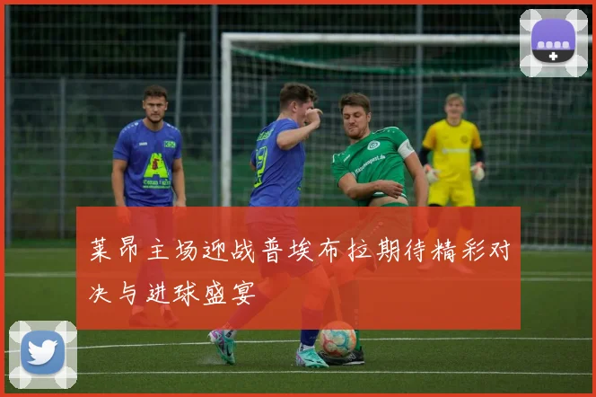 莱昂主场迎战普埃布拉期待精彩对决与进球盛宴