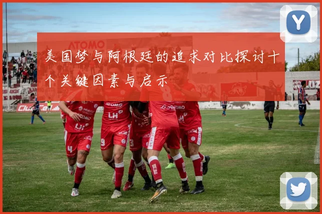 美国梦与阿根廷的追求对比探讨十个关键因素与启示