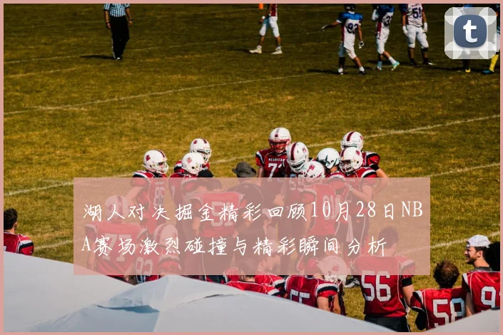 湖人对决掘金精彩回顾10月28日NBA赛场激烈碰撞与精彩瞬间分析